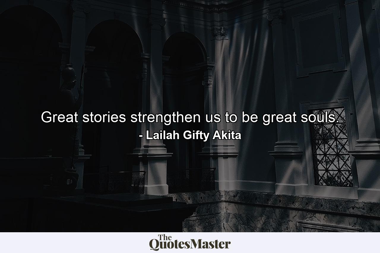 Great stories strengthen us to be great souls. - Quote by Lailah Gifty Akita