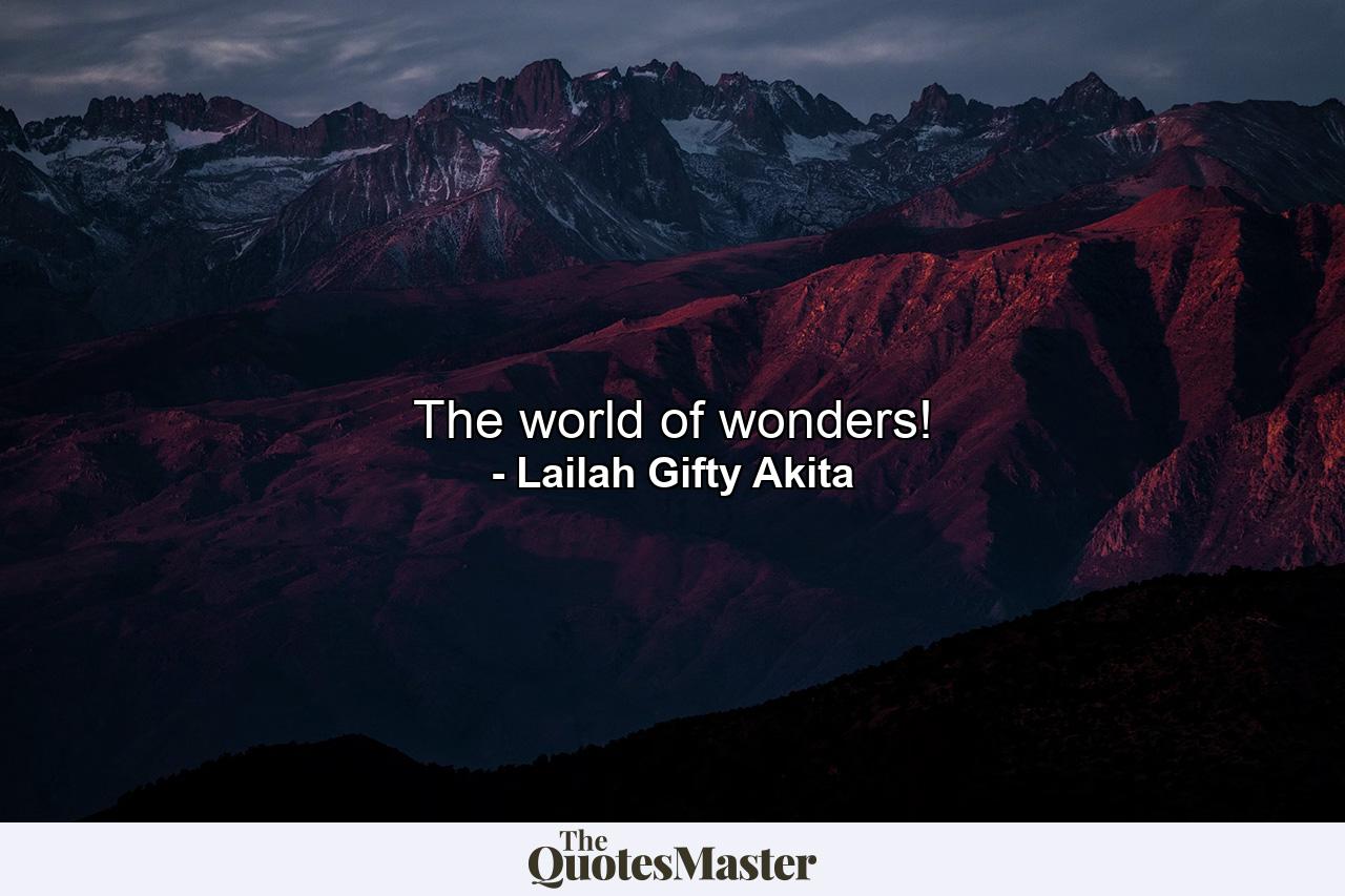 The world of wonders! - Quote by Lailah Gifty Akita