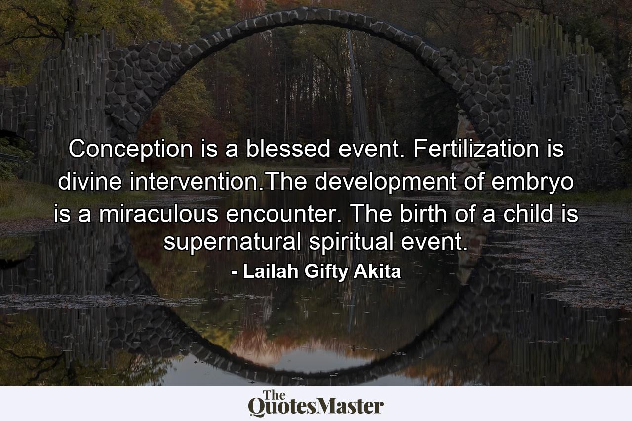 Conception is a blessed event. Fertilization is divine intervention.The development of embryo is a miraculous encounter. The birth of a child is supernatural spiritual event. - Quote by Lailah Gifty Akita