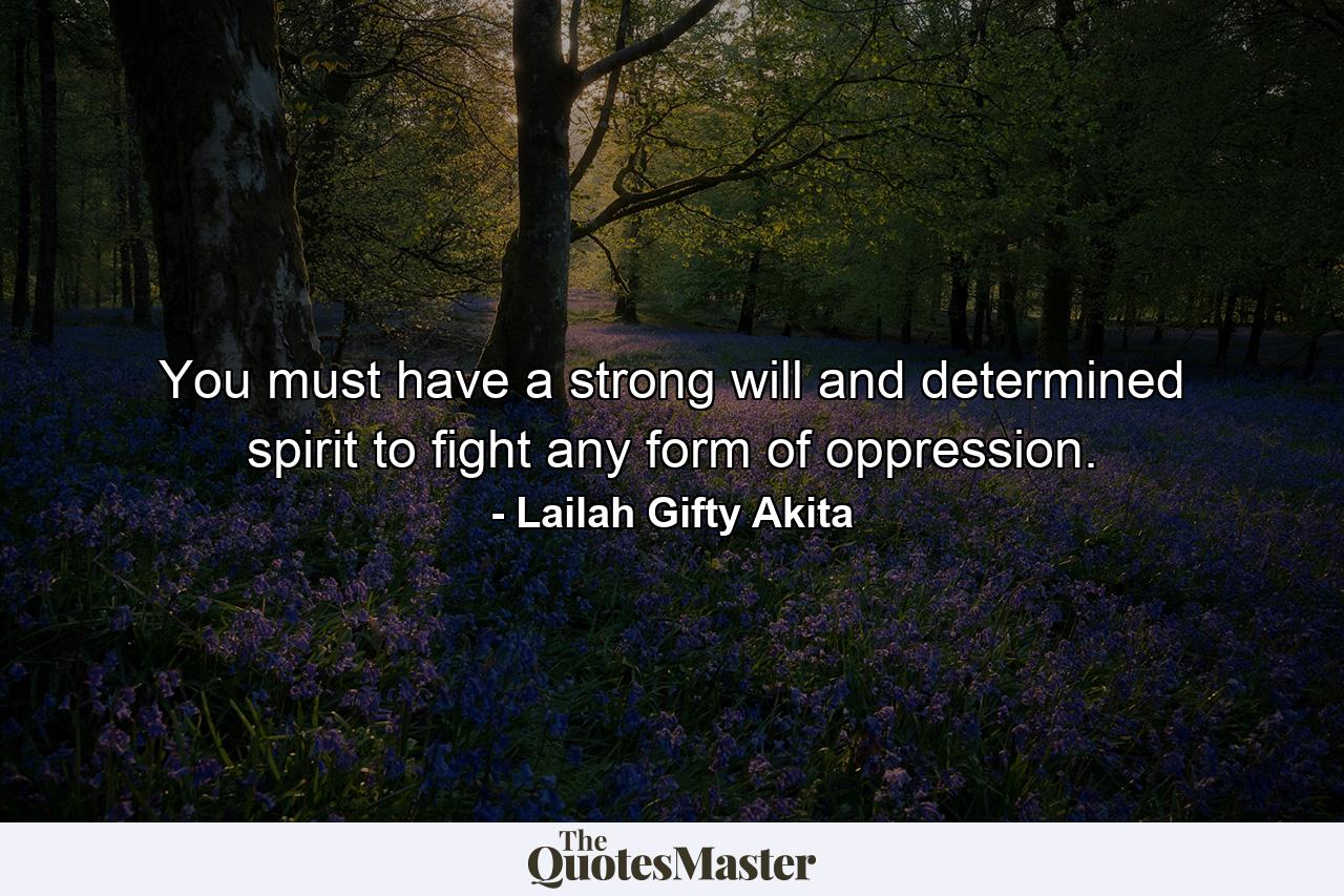 You must have a strong will and determined spirit to fight any form of oppression. - Quote by Lailah Gifty Akita