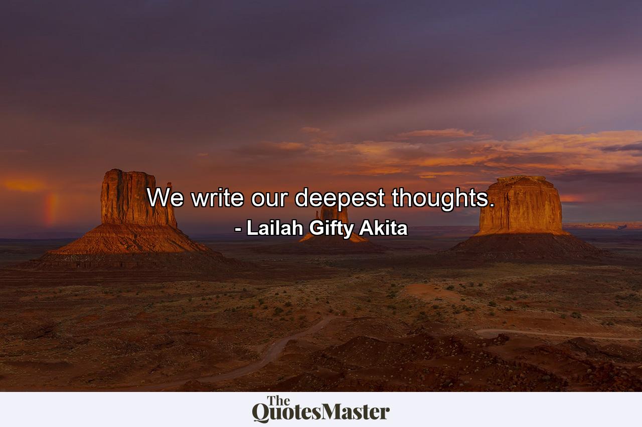 We write our deepest thoughts. - Quote by Lailah Gifty Akita