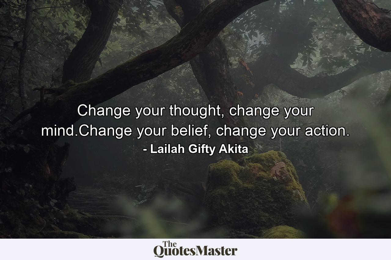 Change your thought, change your mind.Change your belief, change your action. - Quote by Lailah Gifty Akita