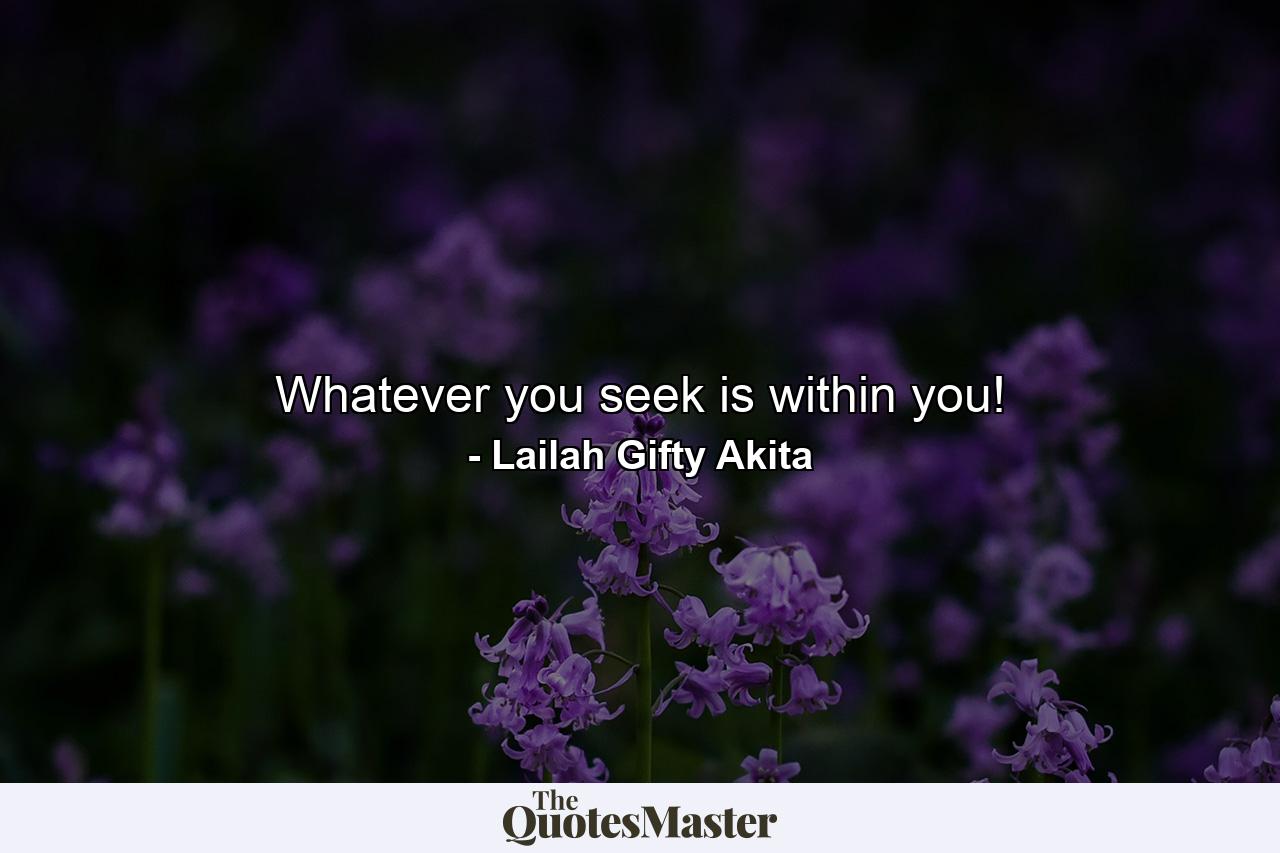 Whatever you seek is within you! - Quote by Lailah Gifty Akita