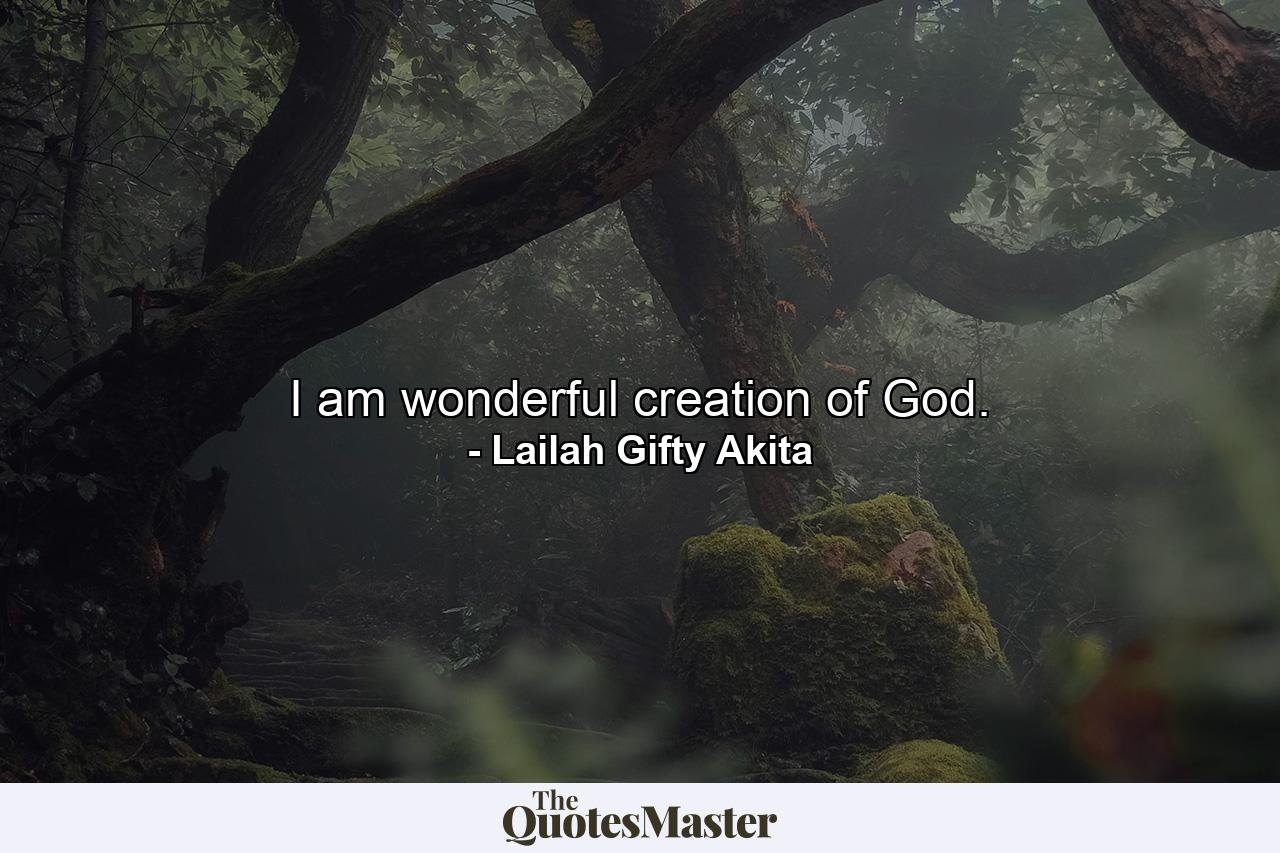 I am wonderful creation of God. - Quote by Lailah Gifty Akita