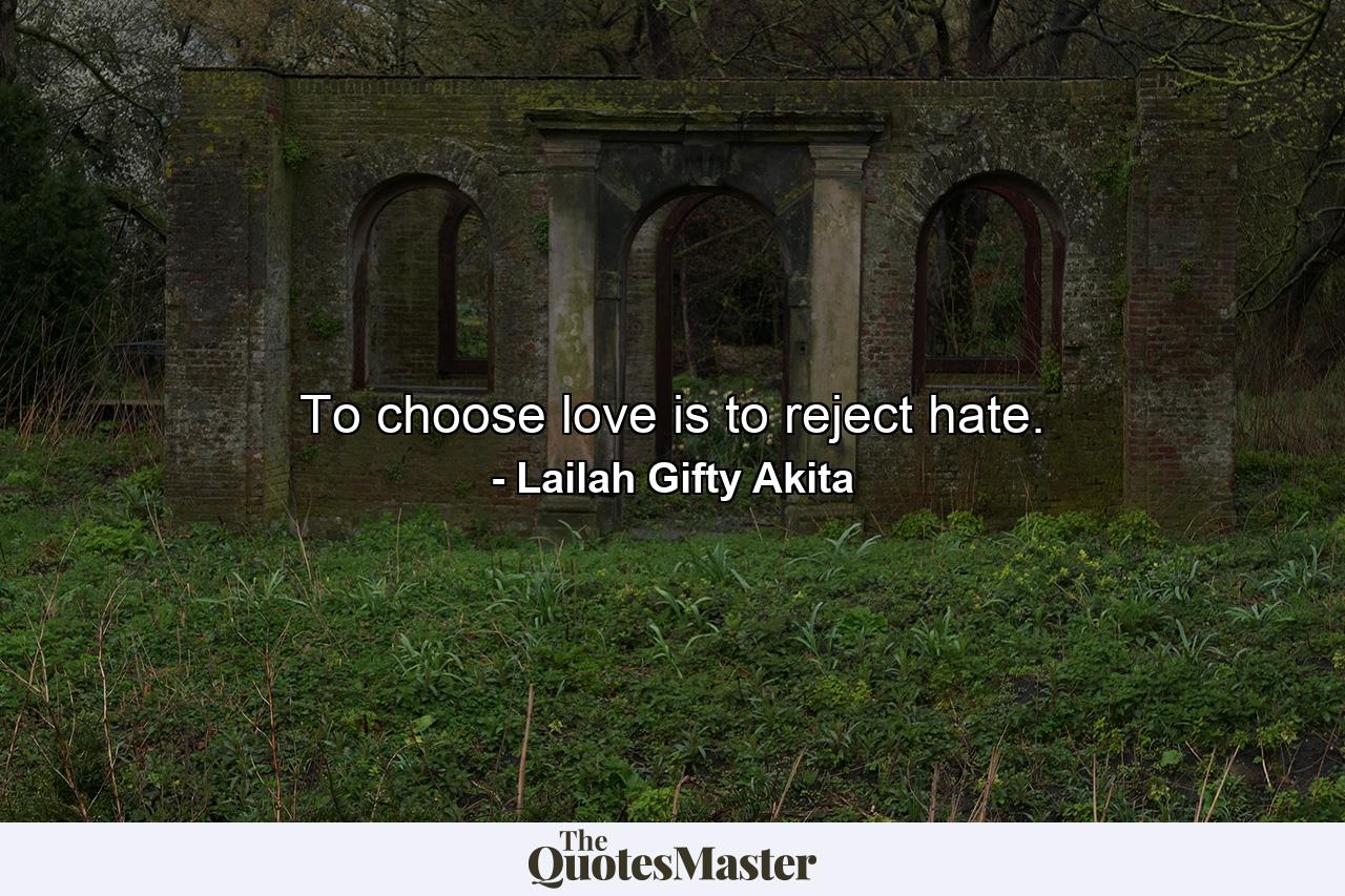 To choose love is to reject hate. - Quote by Lailah Gifty Akita