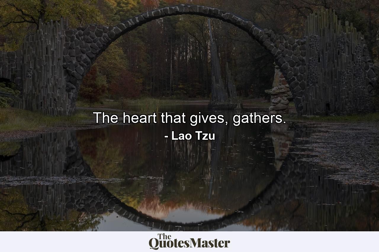 The heart that gives, gathers. - Quote by Lao Tzu