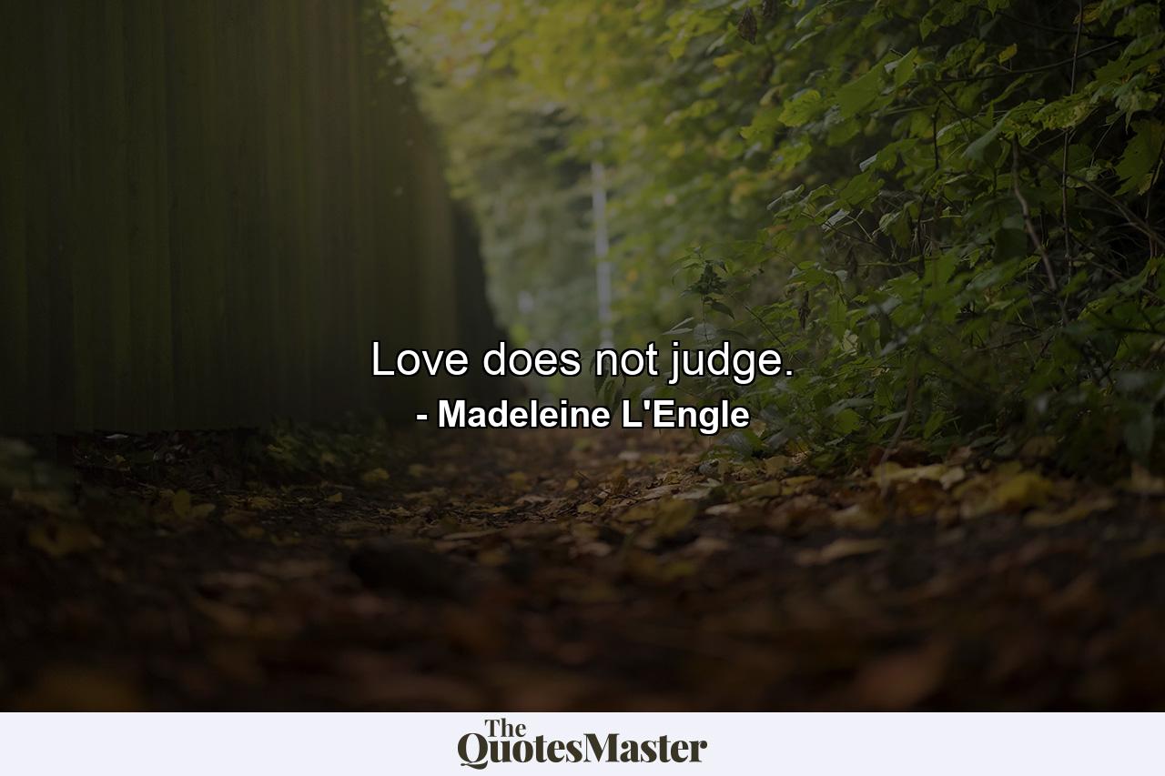 Love does not judge. - Quote by Madeleine L'Engle