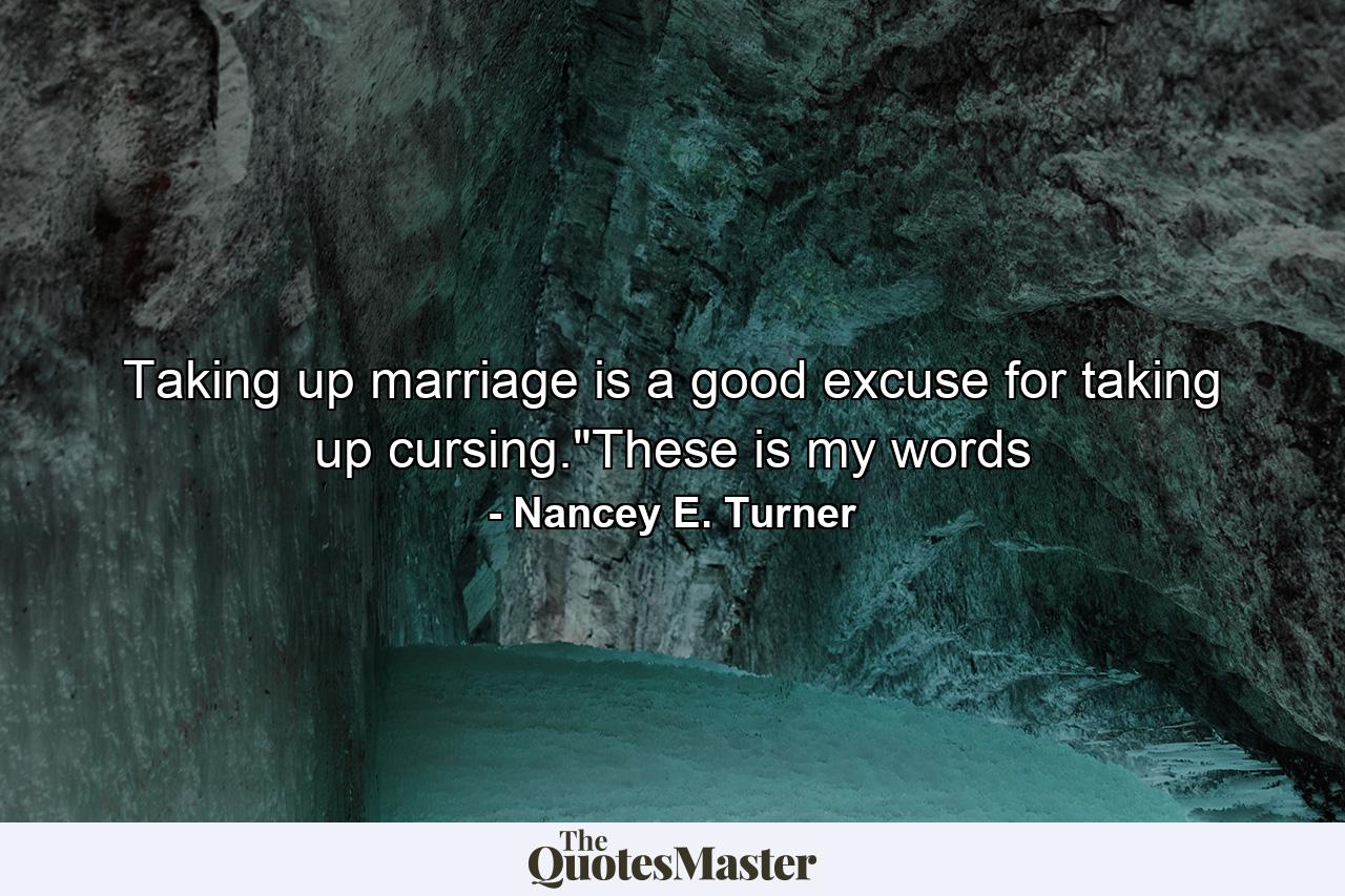 Taking up marriage is a good excuse for taking up cursing.