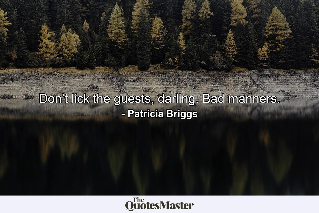 Don’t lick the guests, darling. Bad manners. - Quote by Patricia Briggs