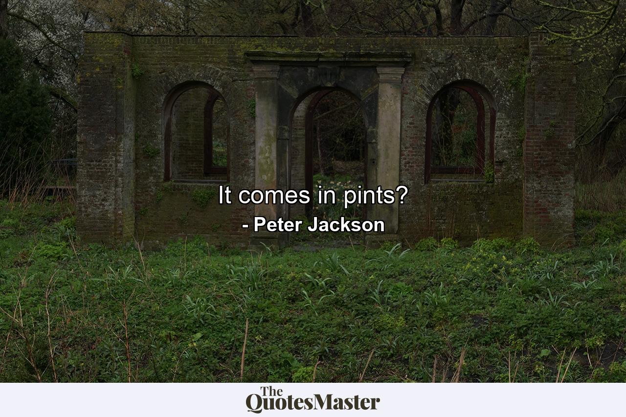 It comes in pints? - Quote by Peter Jackson