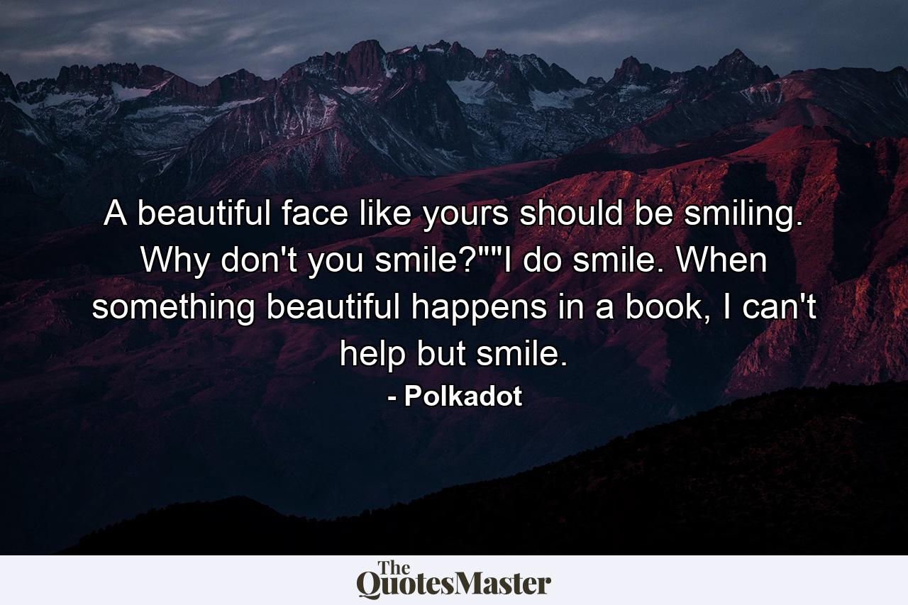 A beautiful face like yours should be smiling. Why don't you smile?