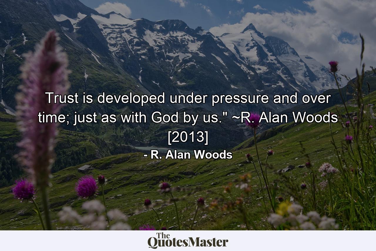 Trust is developed under pressure and over time; just as with God by us.