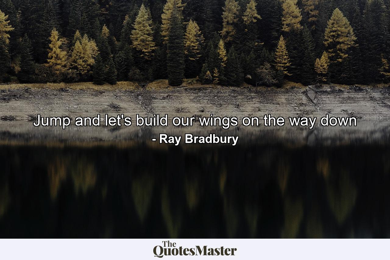 Jump and let's build our wings on the way down - Quote by Ray Bradbury