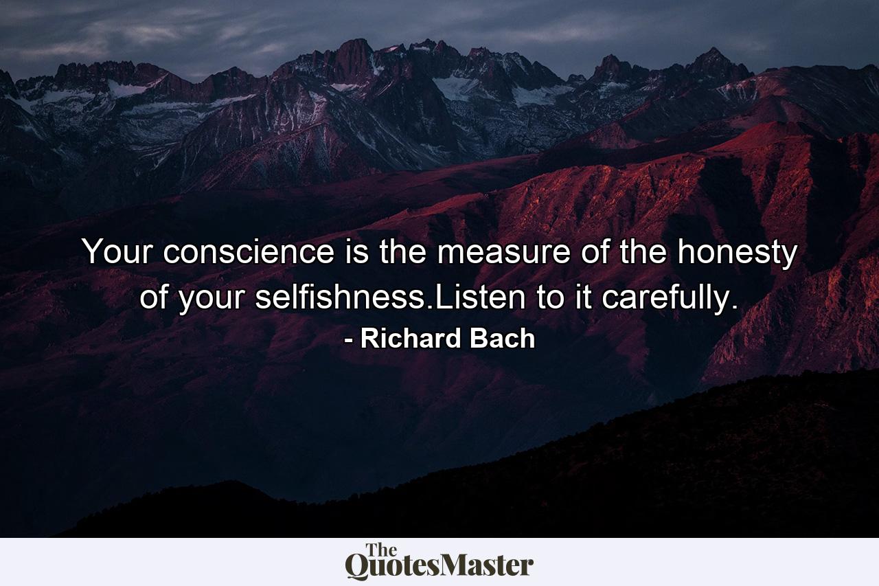 Your conscience is the measure of the honesty of your selfishness.Listen to it carefully. - Quote by Richard Bach