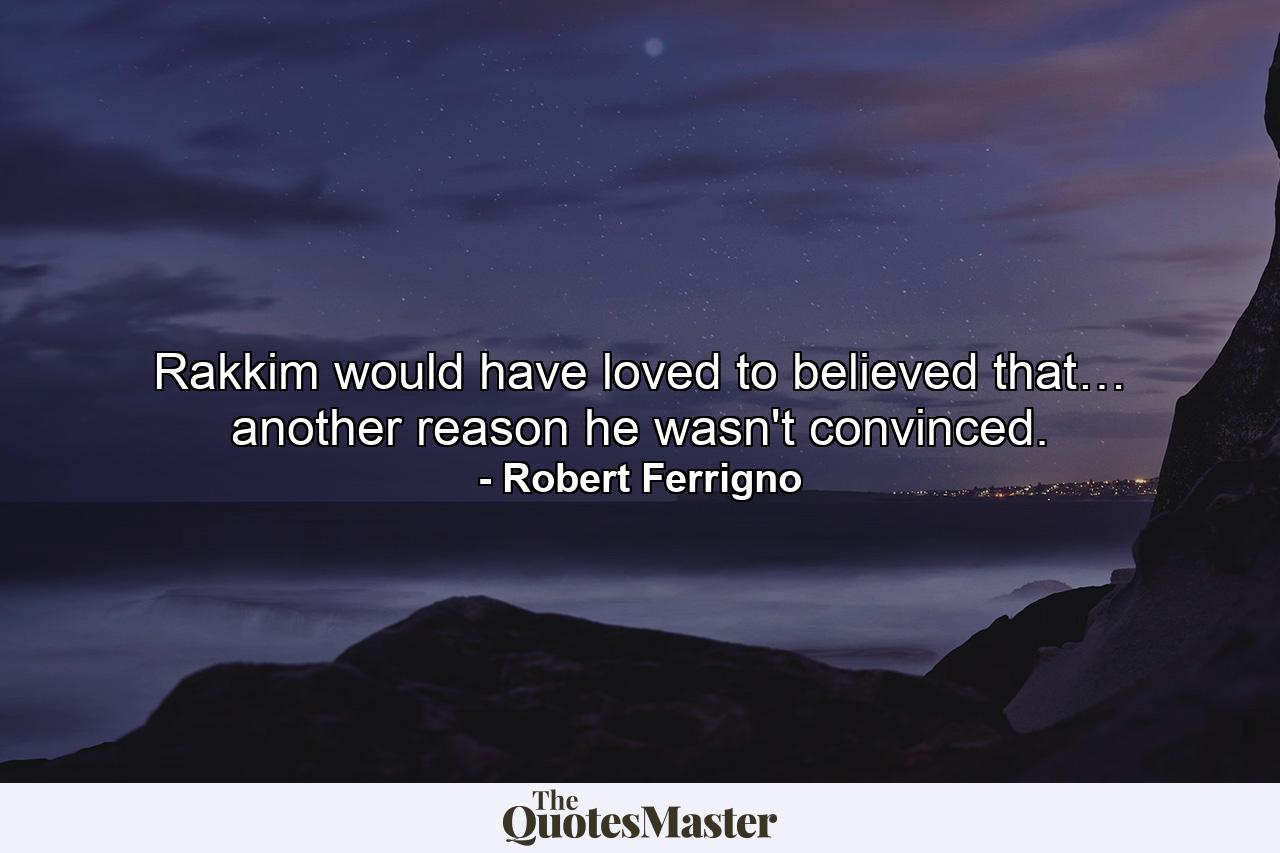 Rakkim would have loved to believed that… another reason he wasn't convinced. - Quote by Robert Ferrigno