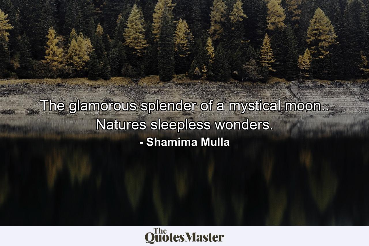 The glamorous splender of a mystical moon.. Natures sleepless wonders. - Quote by Shamima Mulla