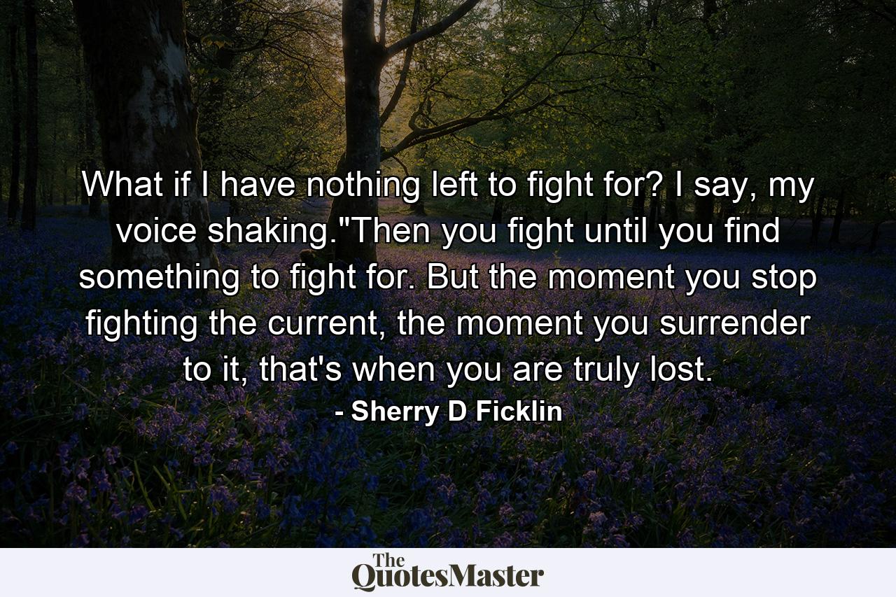 What if I have nothing left to fight for? I say, my voice shaking.