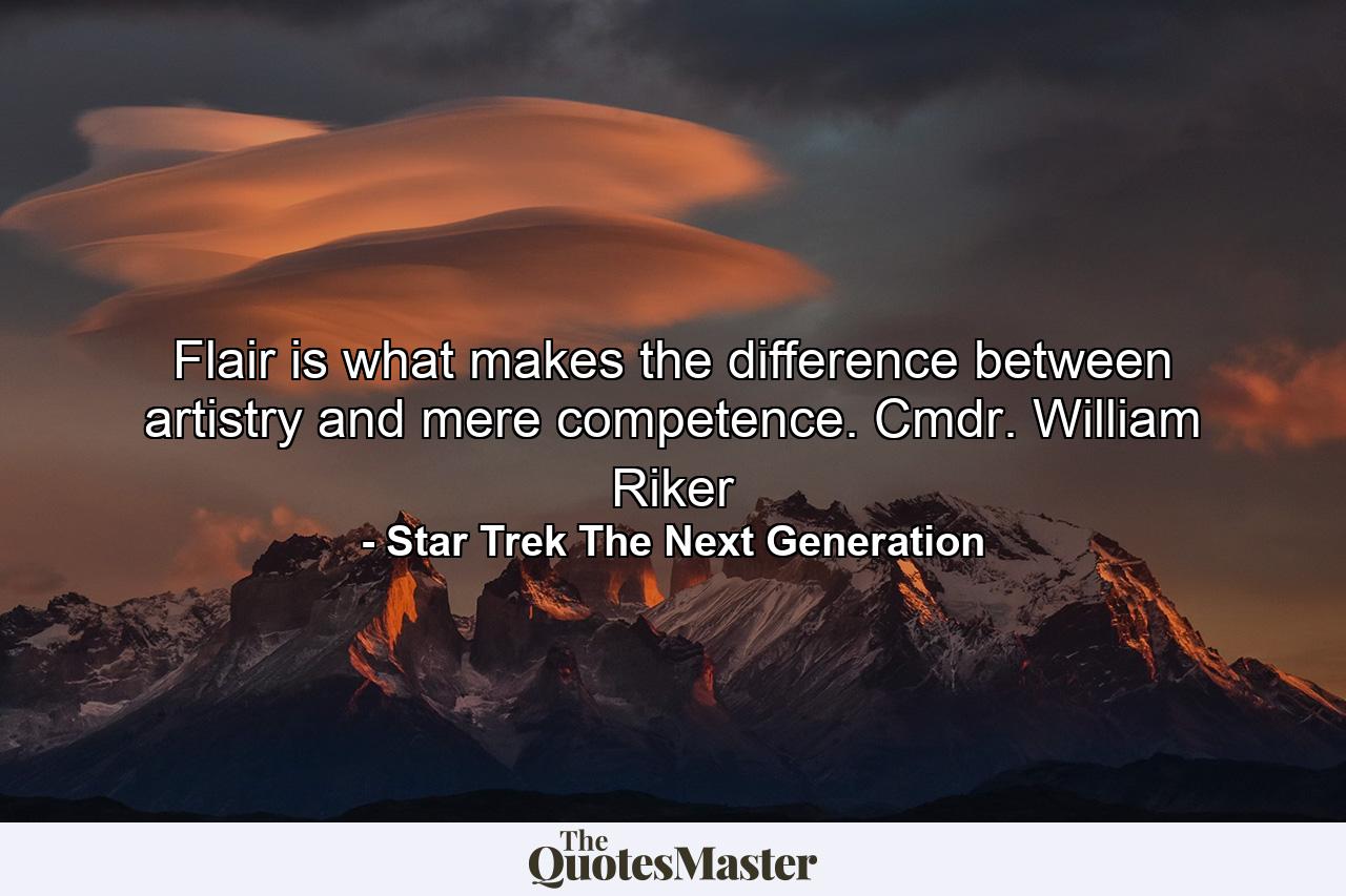 Flair is what makes the difference between artistry and mere competence. Cmdr. William Riker - Quote by Star Trek The Next Generation