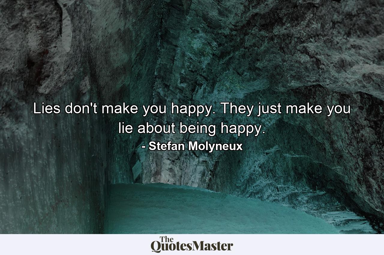 Lies don't make you happy. They just make you lie about being happy. - Quote by Stefan Molyneux