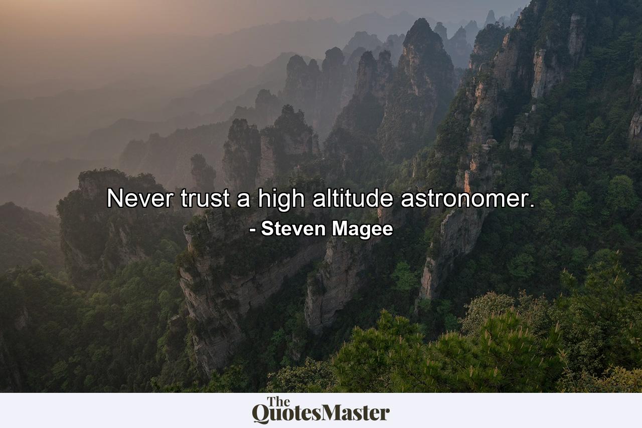 Never trust a high altitude astronomer. - Quote by Steven Magee