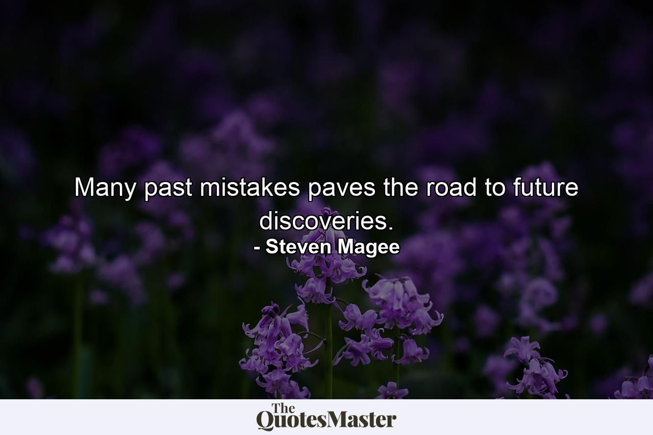 Many past mistakes paves the road to future discoveries. - Quote by Steven Magee