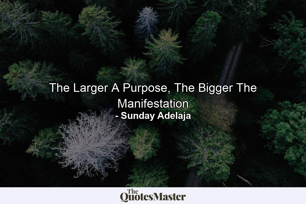 The Larger A Purpose, The Bigger The Manifestation - Quote by Sunday Adelaja