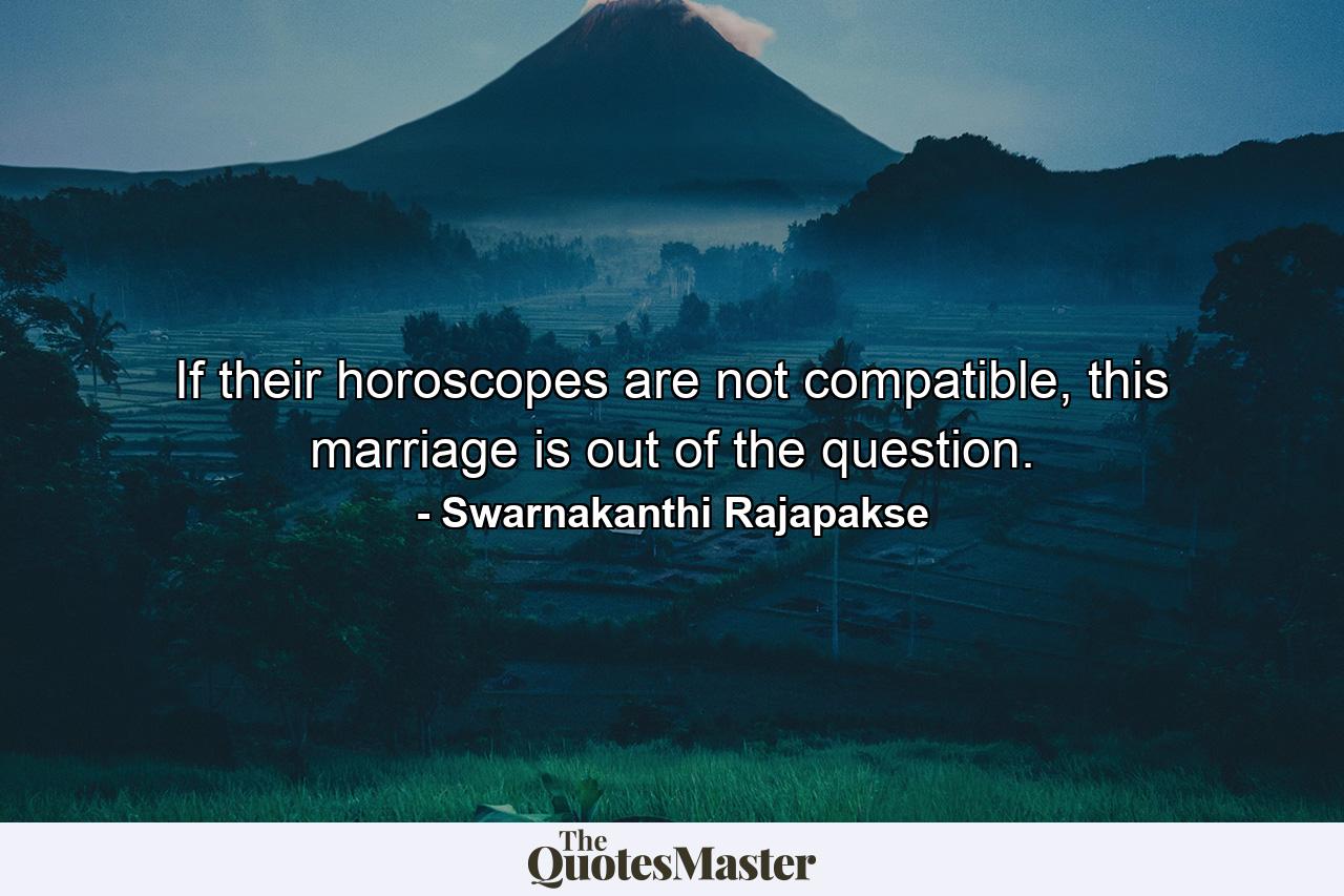 If their horoscopes are not compatible, this marriage is out of the question. - Quote by Swarnakanthi Rajapakse