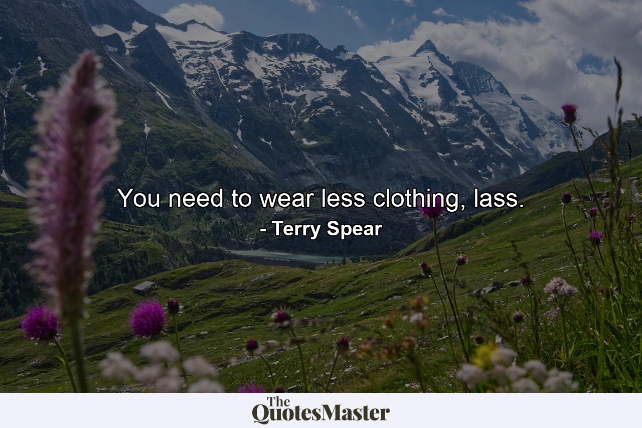 You need to wear less clothing, lass. - Quote by Terry Spear