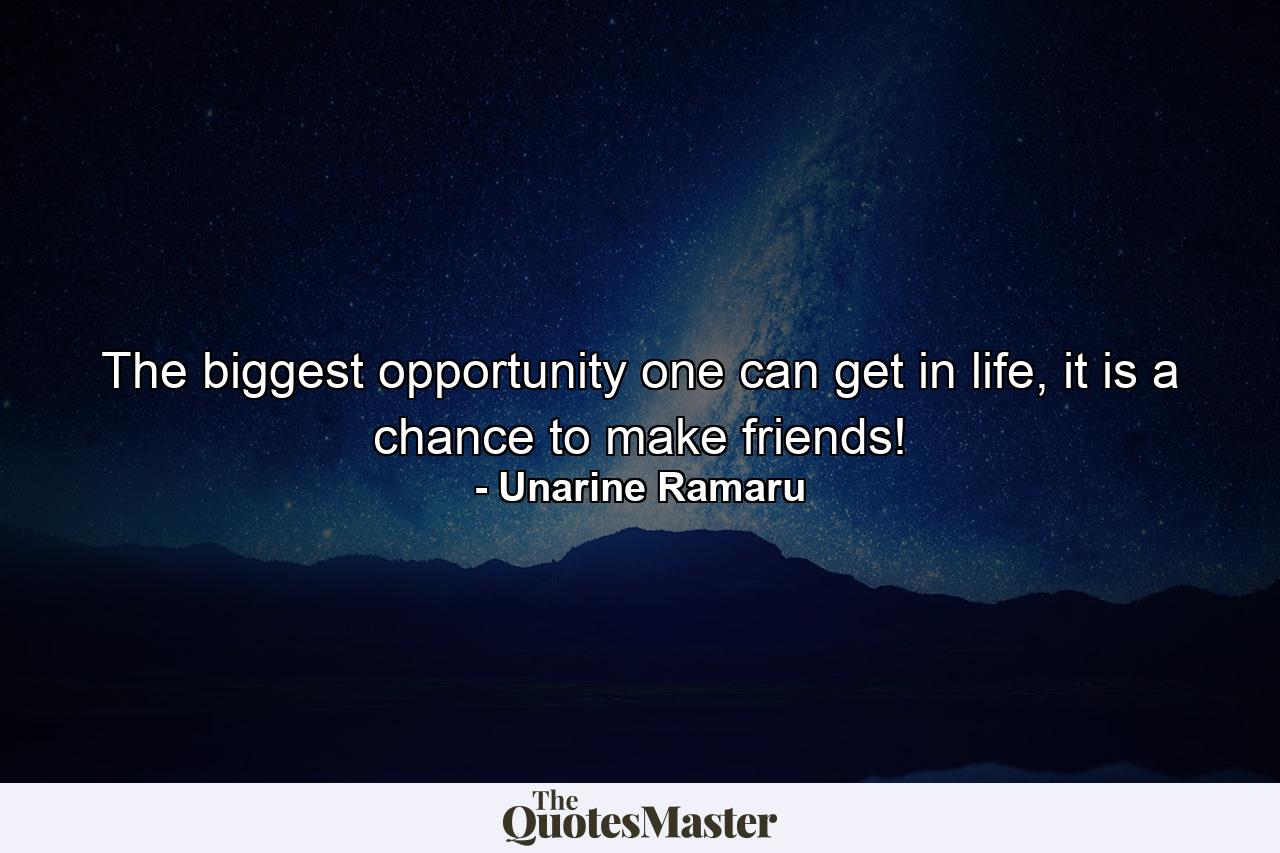 The biggest opportunity one can get in life, it is a chance to make friends! - Quote by Unarine Ramaru