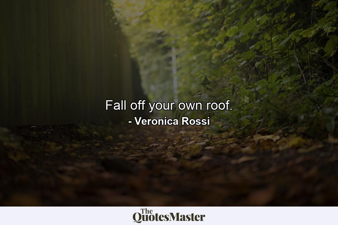 Fall off your own roof. - Quote by Veronica Rossi