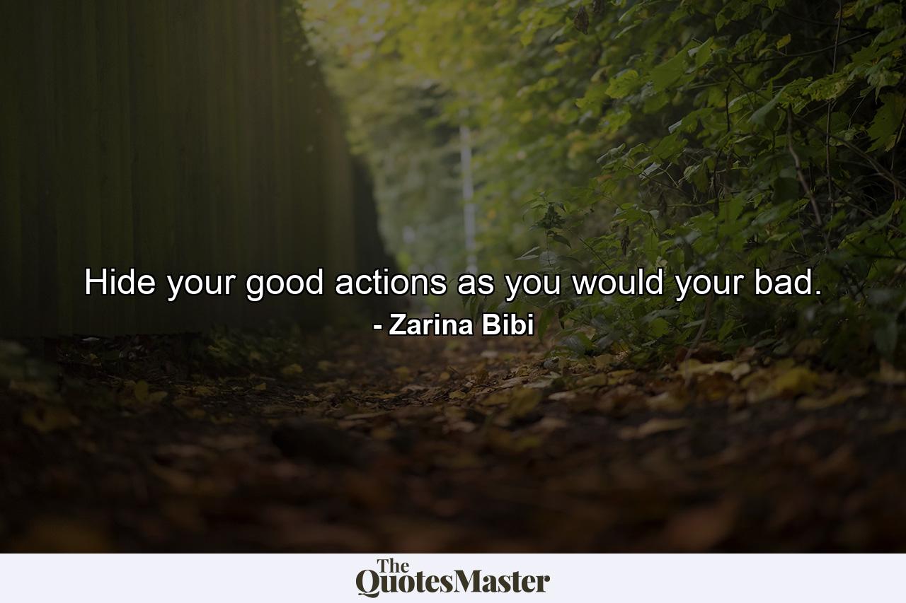 Hide your good actions as you would your bad. - Quote by Zarina Bibi