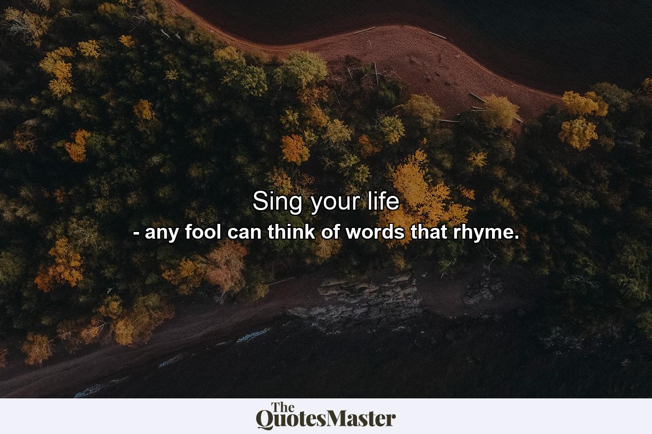 Sing your life - Quote by any fool can think of words that rhyme.