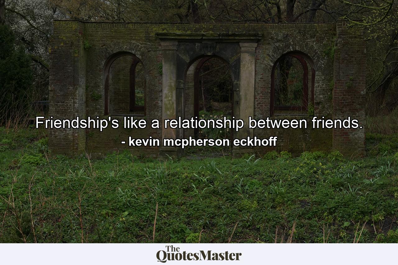 Friendship's like a relationship between friends. - Quote by kevin mcpherson eckhoff