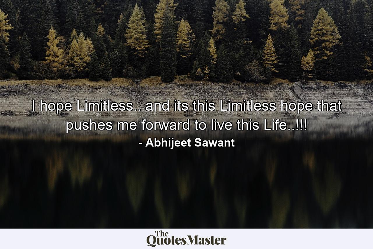 I hope Limitless.. and its this Limitless hope that pushes me forward to live this Life..!!! - Quote by Abhijeet Sawant