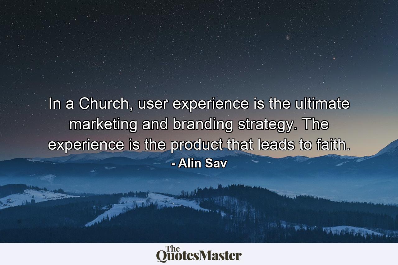 In a Church, user experience is the ultimate marketing and branding strategy. The experience is the product that leads to faith. - Quote by Alin Sav