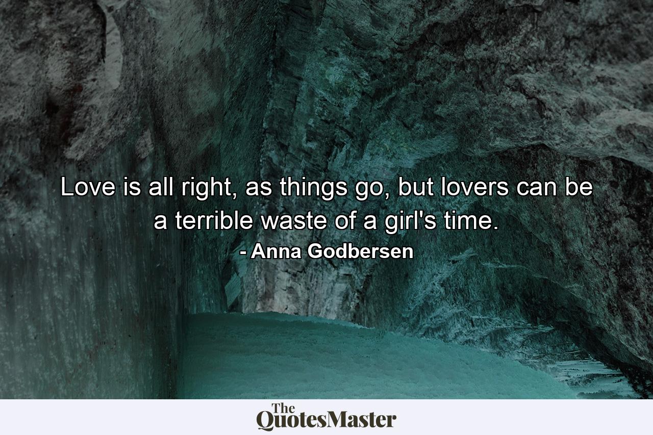 Love is all right, as things go, but lovers can be a terrible waste of a girl's time. - Quote by Anna Godbersen