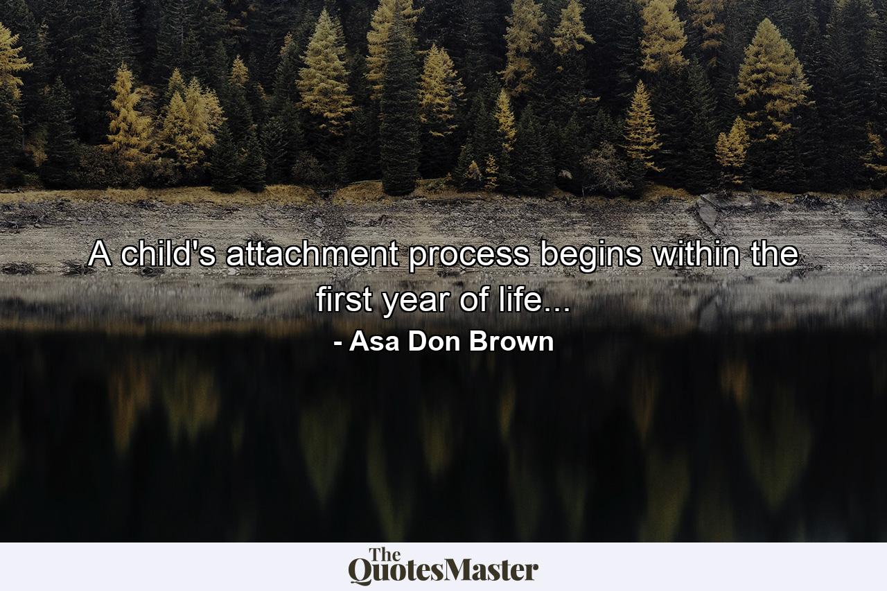 A child's attachment process begins within the first year of life... - Quote by Asa Don Brown