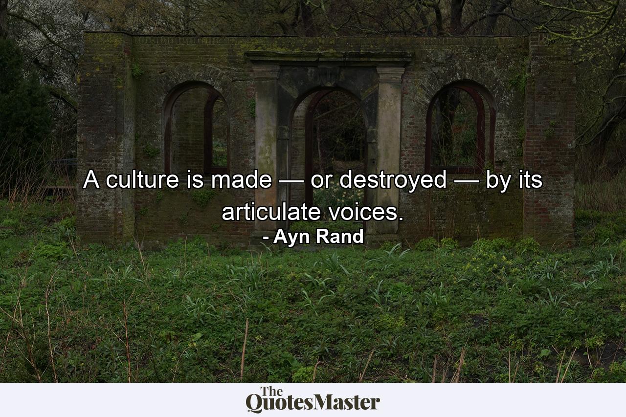 A culture is made — or destroyed — by its articulate voices. - Quote by Ayn Rand