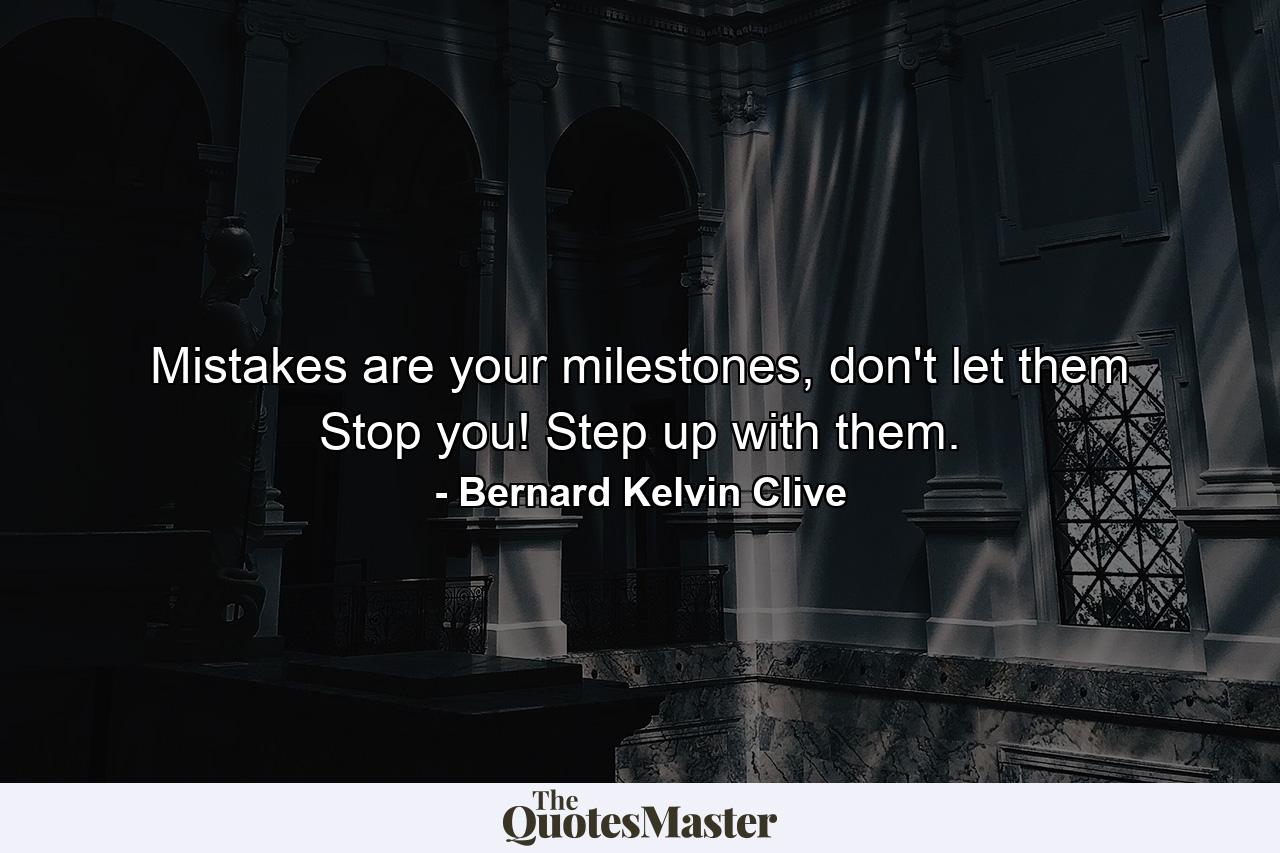 Mistakes are your milestones, don't let them Stop you! Step up with them. - Quote by Bernard Kelvin Clive