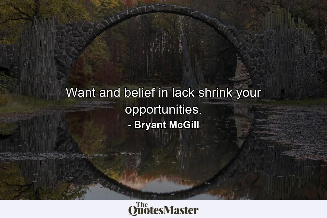 Want and belief in lack shrink your opportunities. - Quote by Bryant McGill