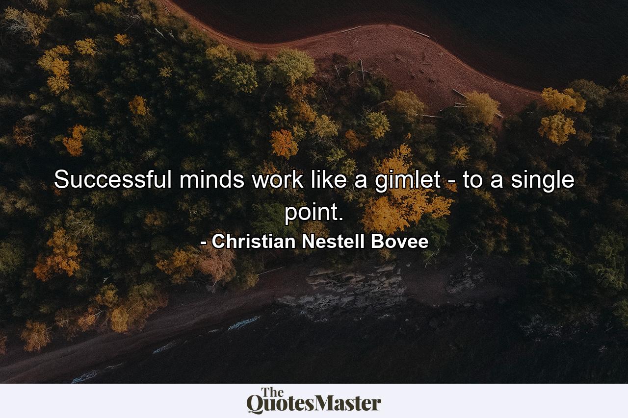 Successful minds work like a gimlet  - to a single point. - Quote by Christian Nestell Bovee