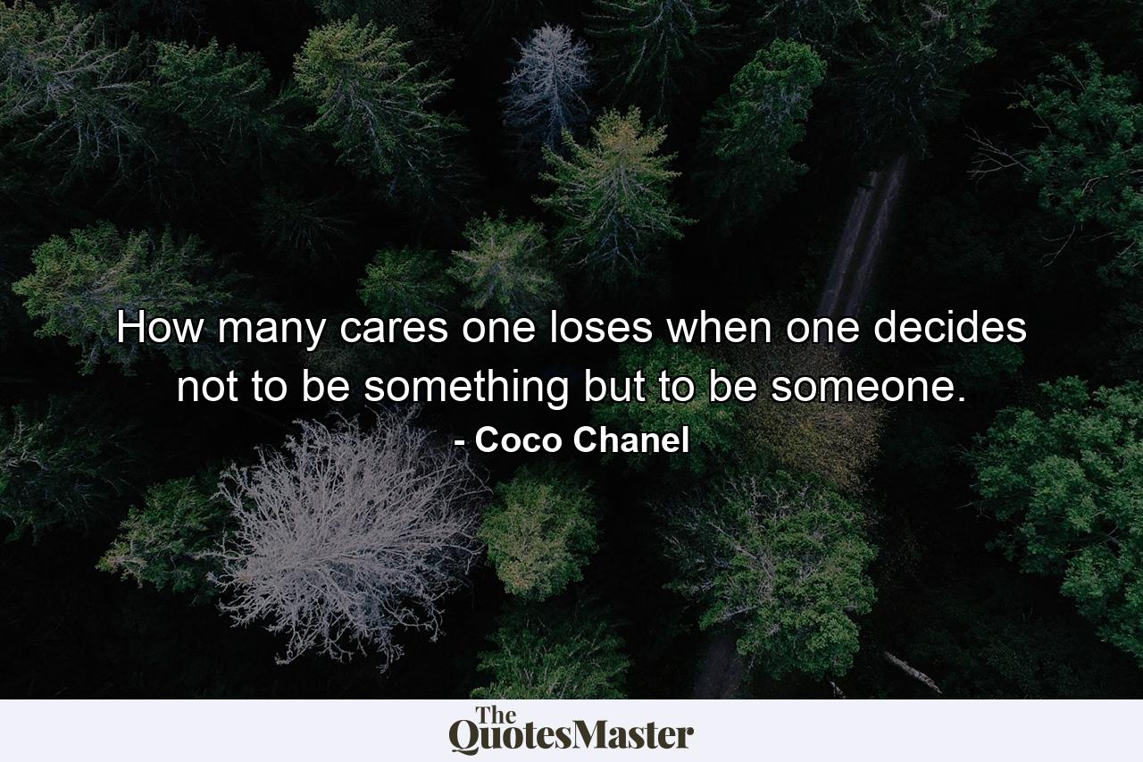 How many cares one loses when one decides not to be something but to be someone. - Quote by Coco Chanel