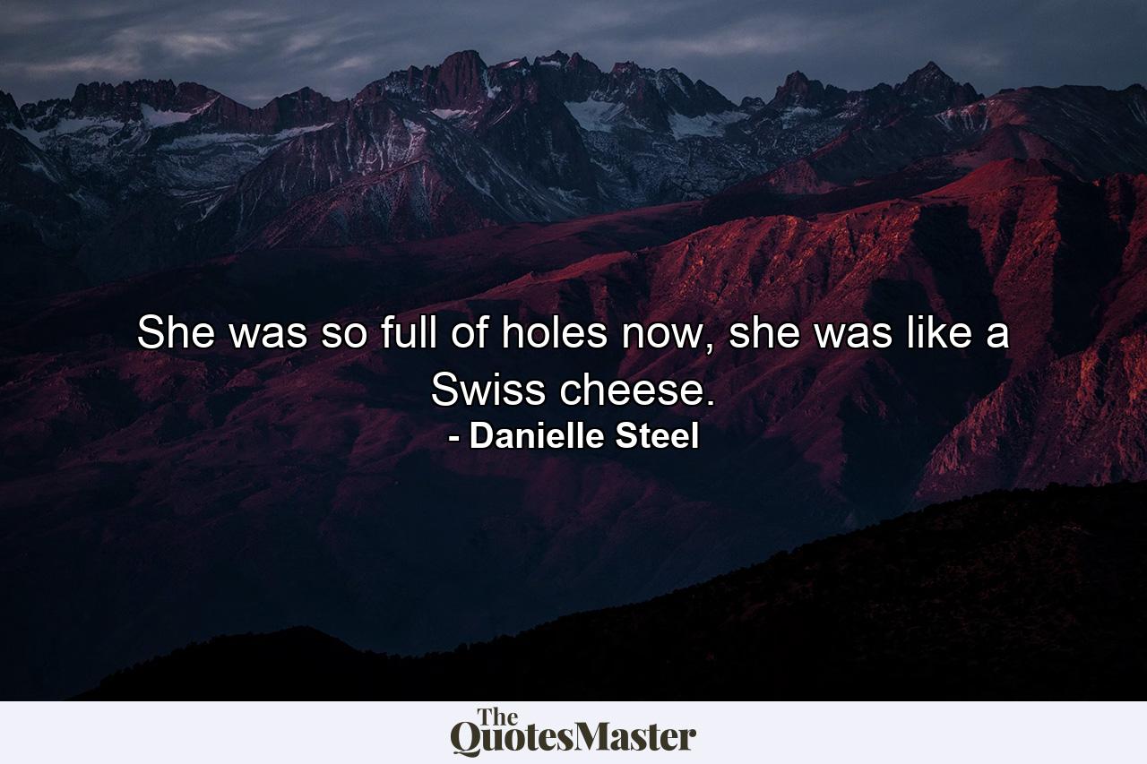 She was so full of holes now, she was like a Swiss cheese. - Quote by Danielle Steel