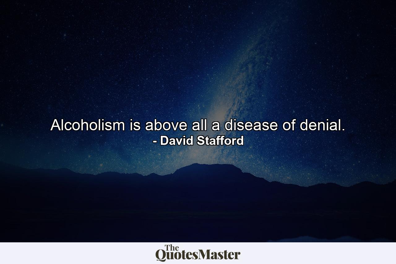 Alcoholism is above all a disease of denial. - Quote by David Stafford