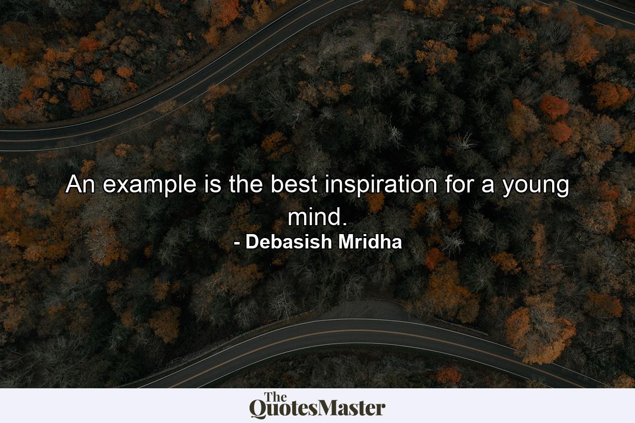 An example is the best inspiration for a young mind. - Quote by Debasish Mridha