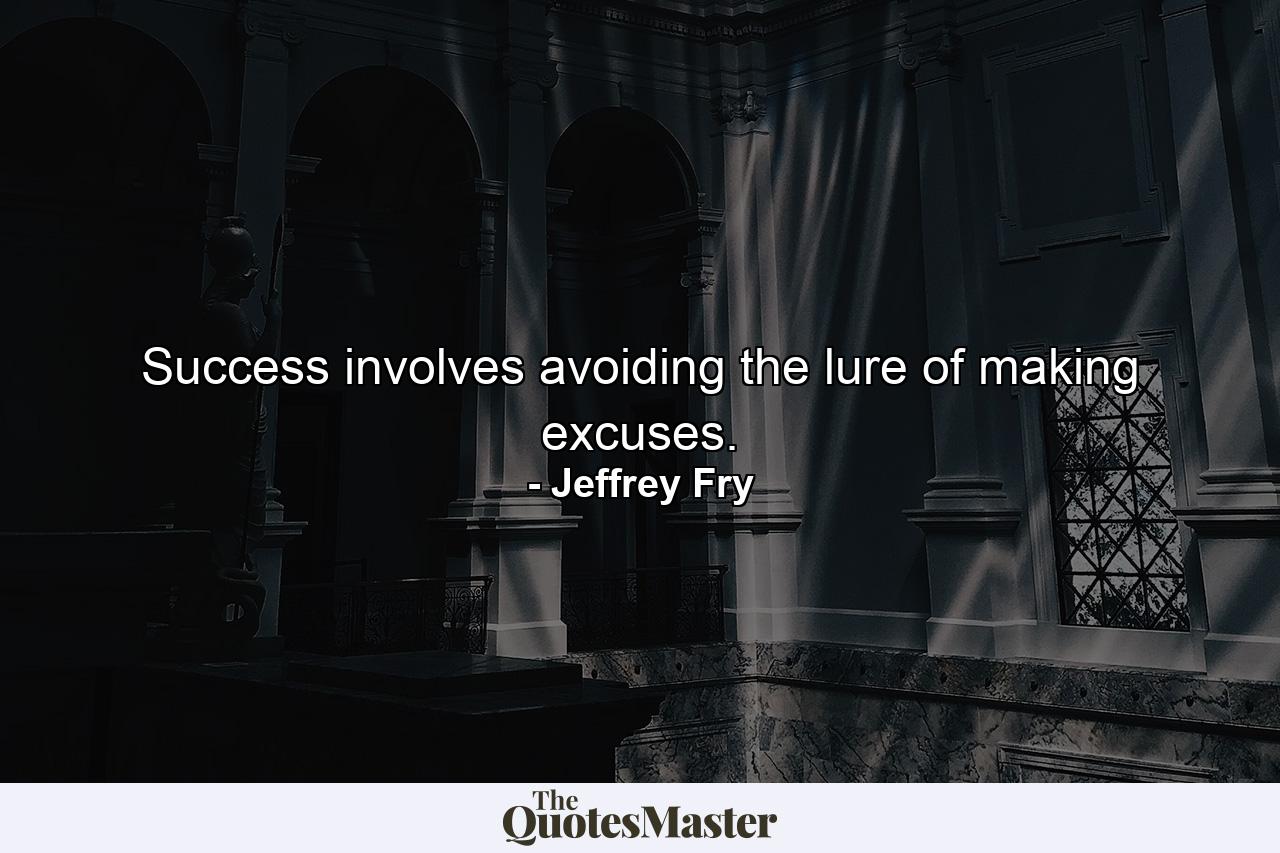 Success involves avoiding the lure of making excuses. - Quote by Jeffrey Fry