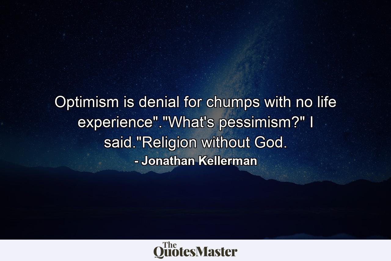 Optimism is denial for chumps with no life experience