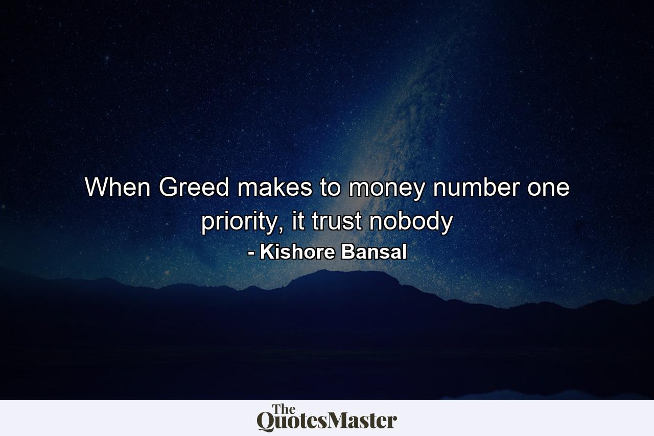 When Greed makes to money number one priority, it trust nobody - Quote by Kishore Bansal