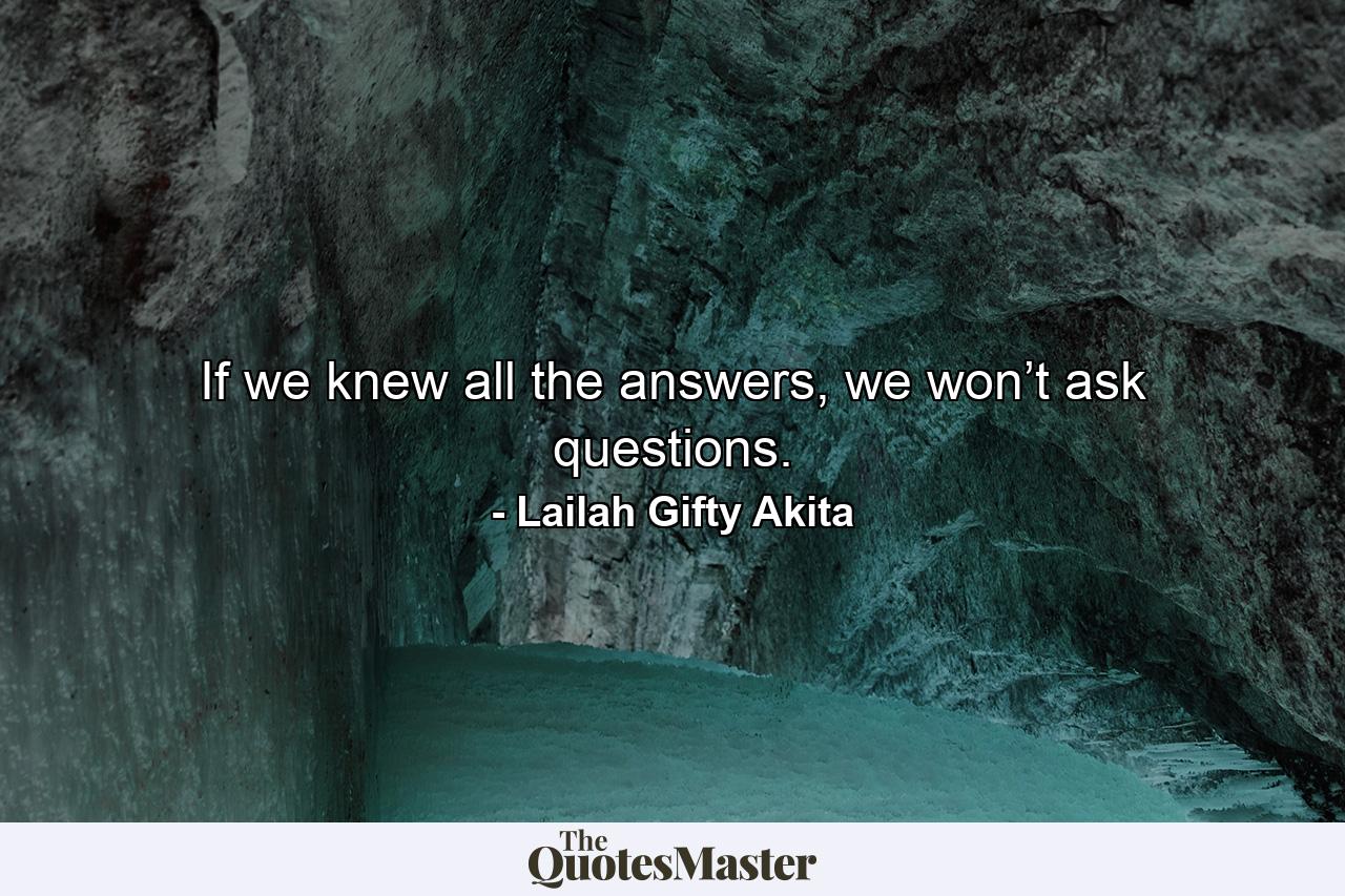 If we knew all the answers, we won’t ask questions. - Quote by Lailah Gifty Akita