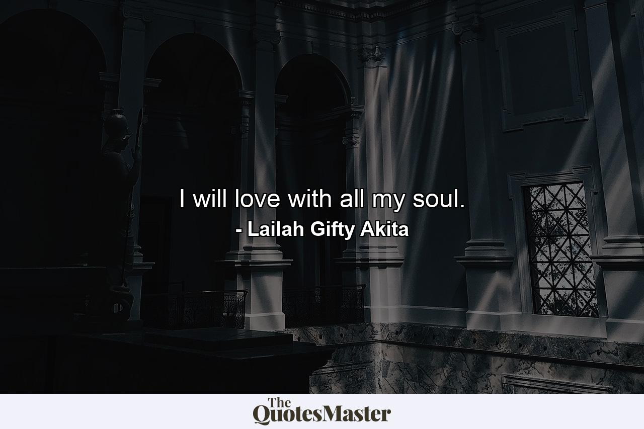 I will love with all my soul. - Quote by Lailah Gifty Akita